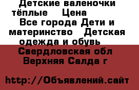 Детские валеночки тёплые. › Цена ­ 1 000 - Все города Дети и материнство » Детская одежда и обувь   . Свердловская обл.,Верхняя Салда г.